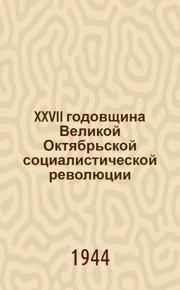 XXVII годовщина Великой Октябрьской социалистической революции : Доклад Председателя Гос. ком. обороны товарища И. В. Сталина на торжественном заседании Моск. совета депутатов трудящихся с партийными и общественными организациями г. Москвы 6 ноября 1944 г