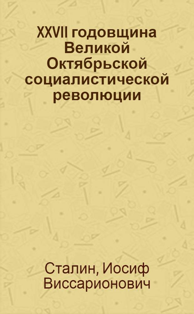 XXVII годовщина Великой Октябрьской социалистической революции : Доклад Председателя Гос. ком. обороны на торжественном заседании Моск. совета депутатов трудящихся с партийными и общественными организациями г. Москвы 6 ноября 1944 г