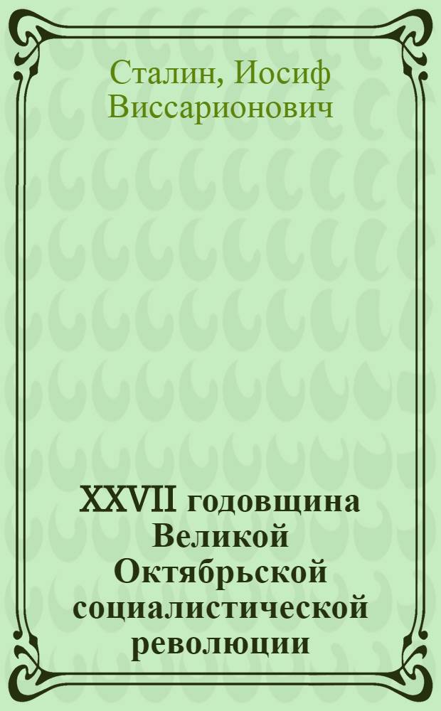 XXVII годовщина Великой Октябрьской социалистической революции : Доклад Председателя Гос. ком. обороны на торжественном заседании Моск. совета депутатов трудящихся с партийными и общественными организациями г. Москвы 6 ноября 1944 г