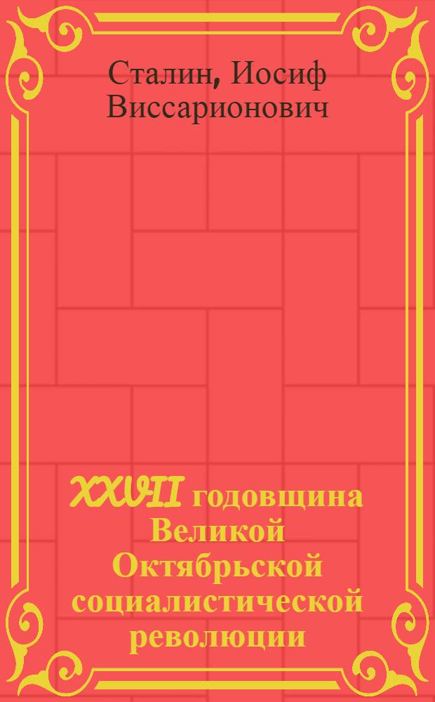 XXVII годовщина Великой Октябрьской социалистической революции : Доклад Председателя Гос. ком. обороны на торжественном заседании Моск. совета депутатов трудящихся с партийными и общественными организациями г. Москвы 6 ноября 1944 г