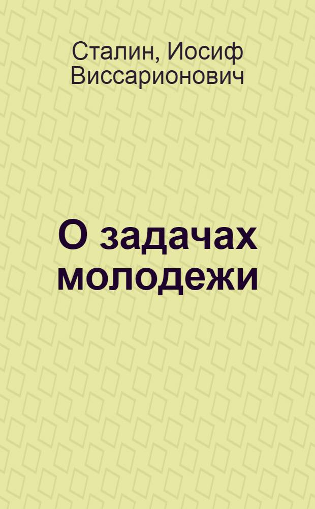О задачах молодежи : Речь на VIII Всесоюз. съезде ВЛКСМ 16 мая 1928 г