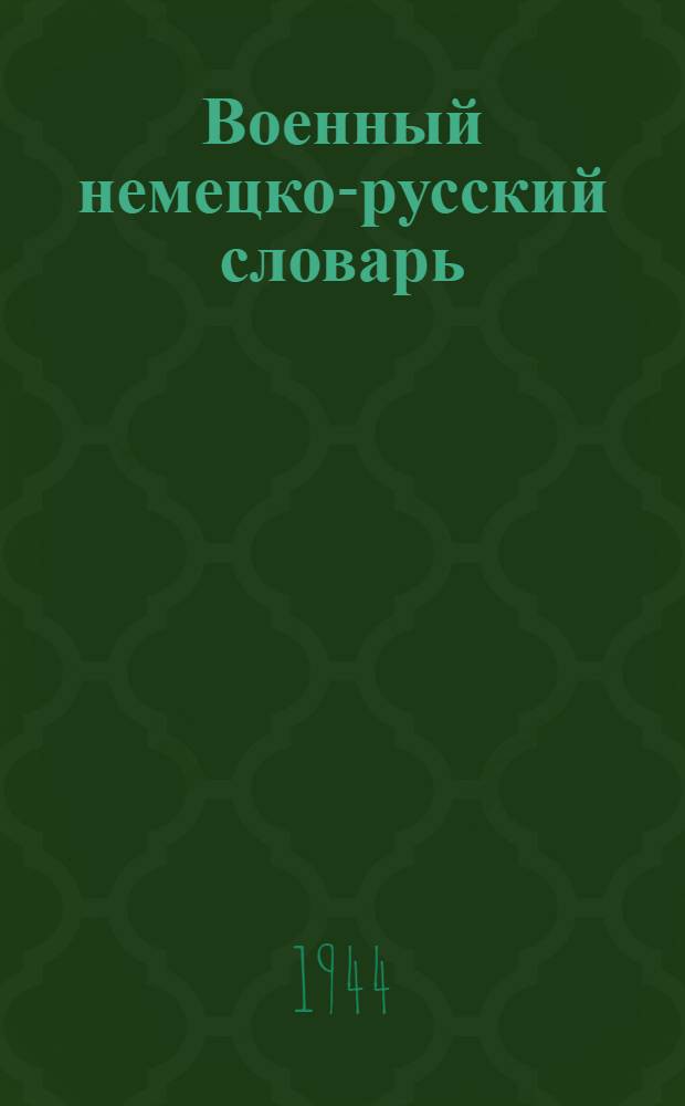 Военный немецко-русский словарь : Около 35000 слов и выражений из основных областей воен. дела, около 6000 сокращений, применяемых в воен. лит-ре