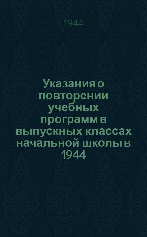 Указания о повторении учебных программ в выпускных классах начальной школы в 1944/45 учебном году : Утв. НКП РСФСР 16-го окт. 1944 г.