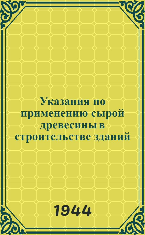 Указания по применению сырой древесины в строительстве зданий