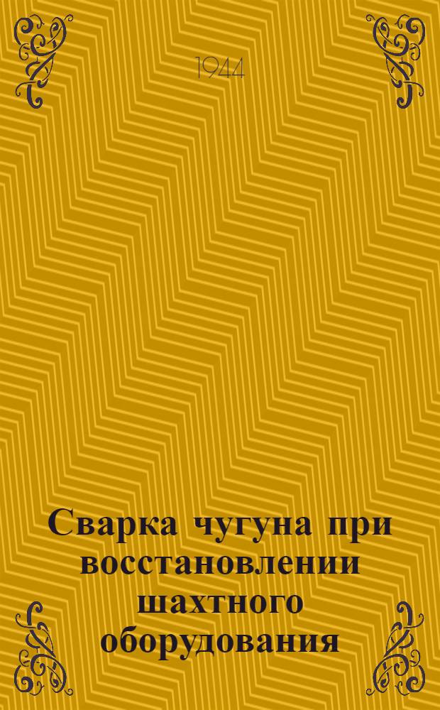 Сварка чугуна при восстановлении шахтного оборудования : (Практ. руководство)