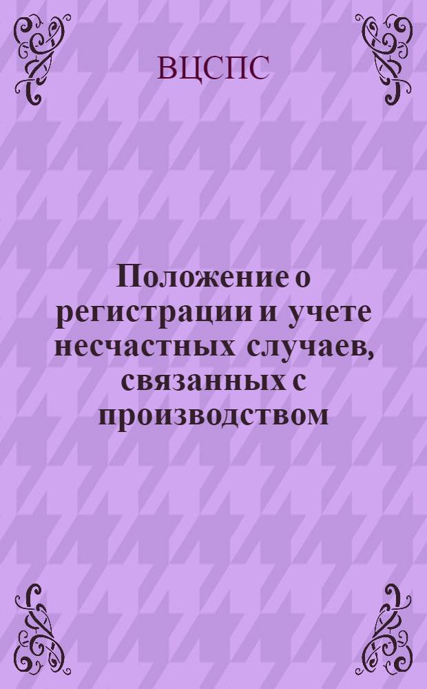 Положение о регистрации и учете несчастных случаев, связанных с производством : Утв. ВЦСПС