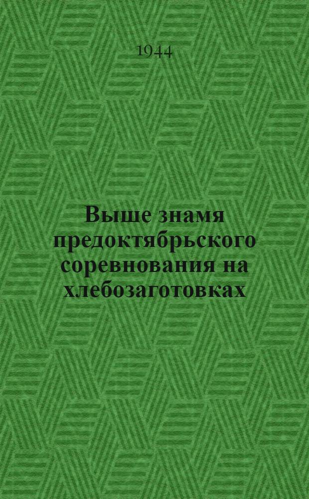 Выше знамя предоктябрьского соревнования на хлебозаготовках : (Мат-лы для докладчиков)
