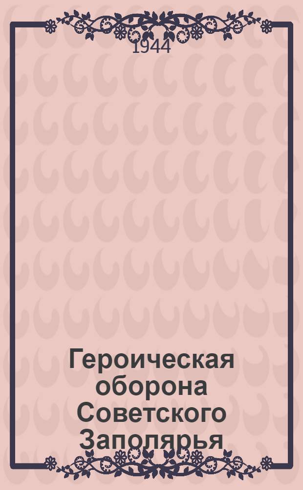 Героическая оборона Советского Заполярья : Сб. мат-лов