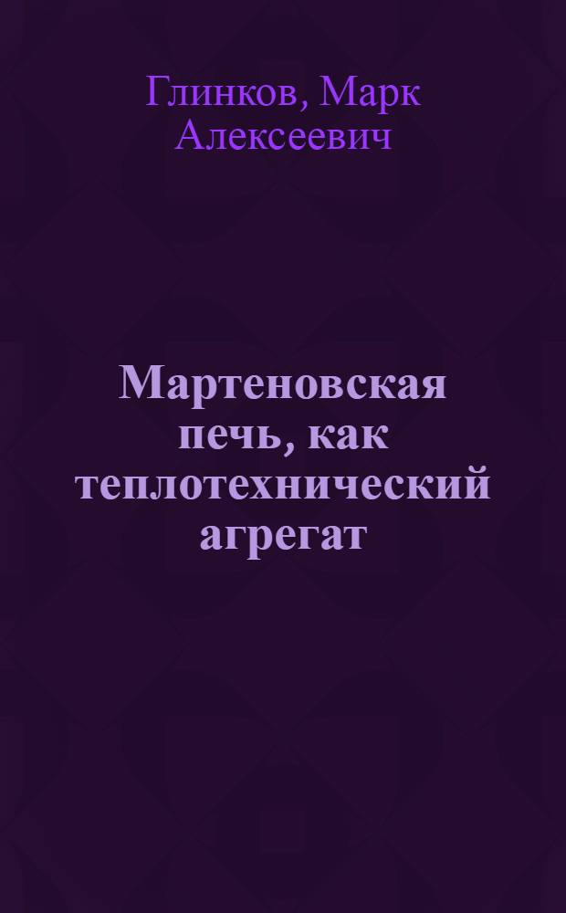 Мартеновская печь, как теплотехнический агрегат : (Процессы теплообмена в плавильном пространстве мартеновской печи)