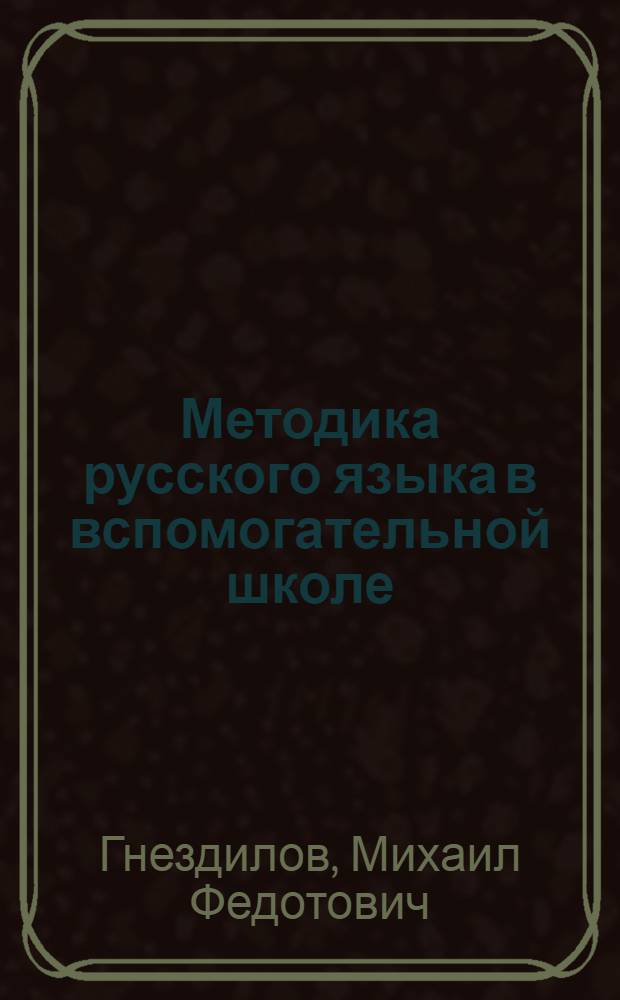 Методика русского языка в вспомогательной школе : Пособие для студентов высших пед. учеб. заведений и учителей вспом. школ : Допущено НКП РСФСР