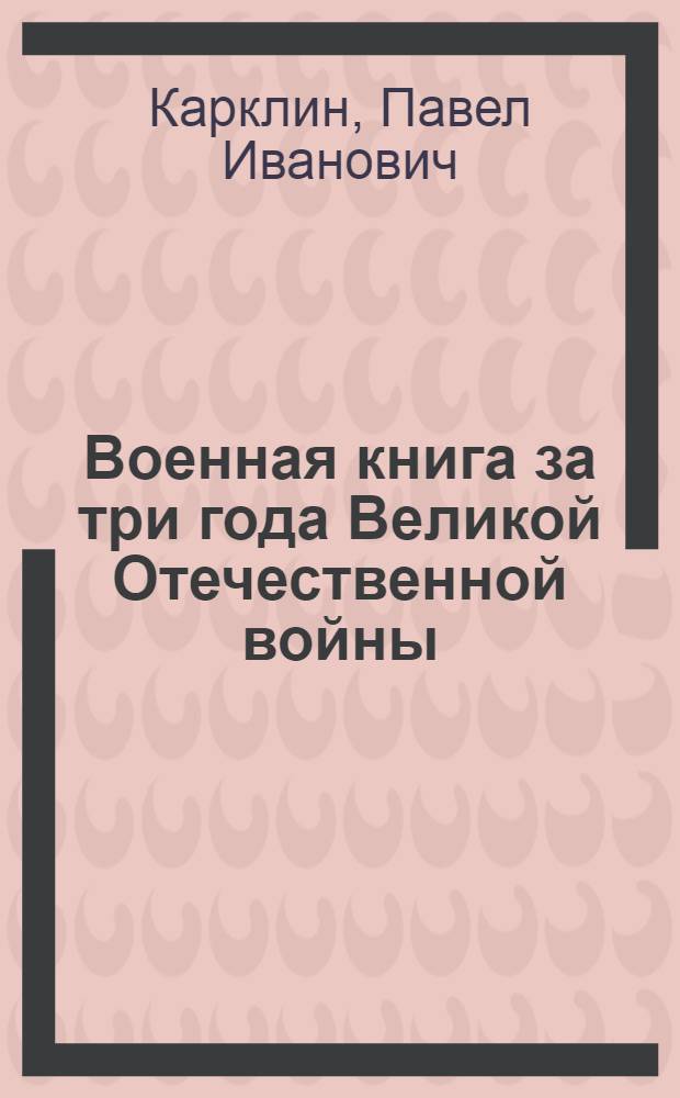 Военная книга за три года Великой Отечественной войны : Указатель основной лит-ры для мас. библиотек