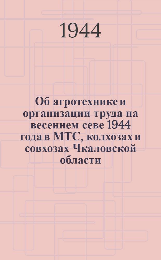Об агротехнике и организации труда на весеннем севе 1944 года в МТС, колхозах и совхозах Чкаловской области
