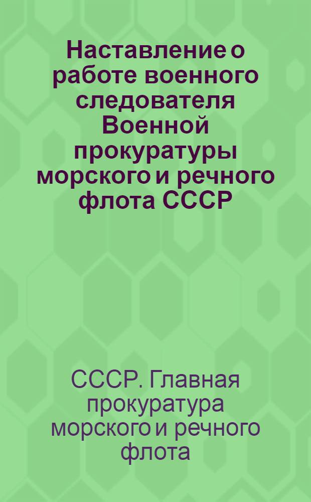 Наставление о работе военного следователя Военной прокуратуры морского и речного флота СССР