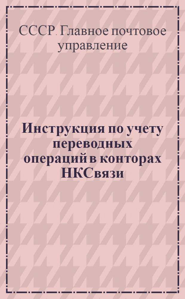 Инструкция по учету переводных операций в конторах НКСвязи : Утв. 4-го мая 1942 г.