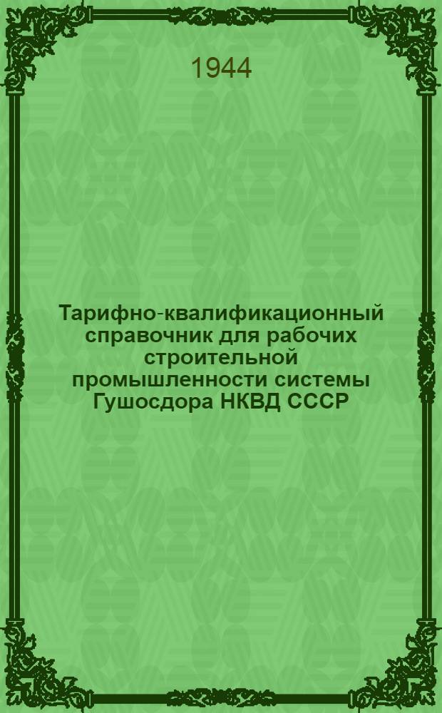 Тарифно-квалификационный справочник для рабочих строительной промышленности системы Гушосдора НКВД СССР
