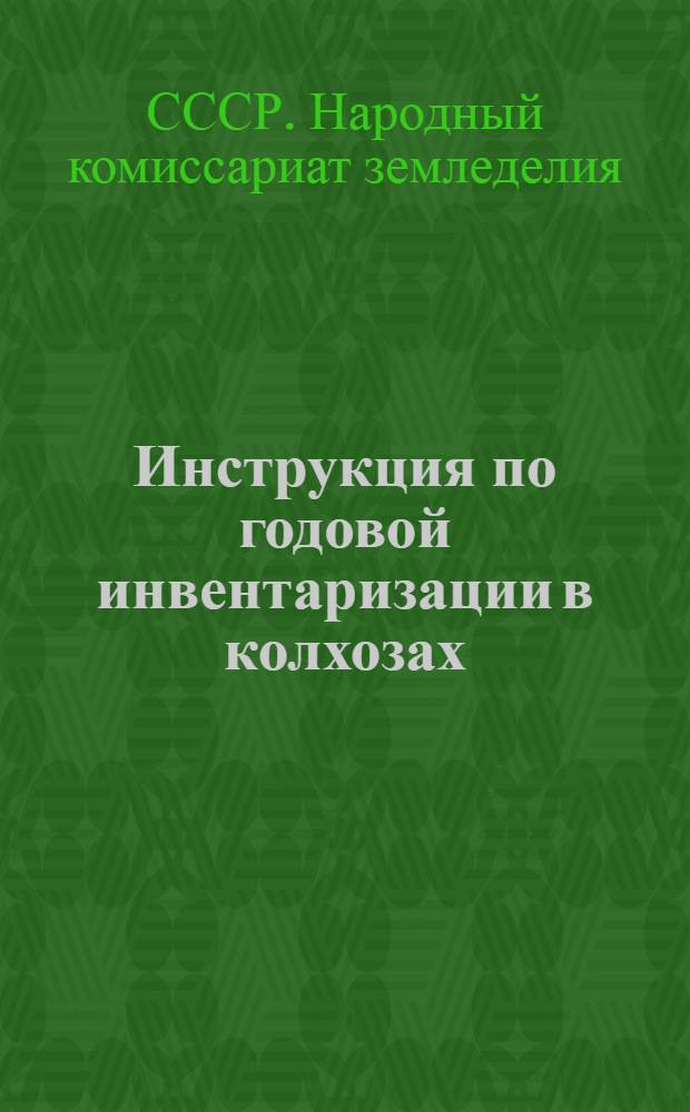 Инструкция по годовой инвентаризации в колхозах : Утв. Нар. ком. зем. СССР 13-го ноября 1938 г.