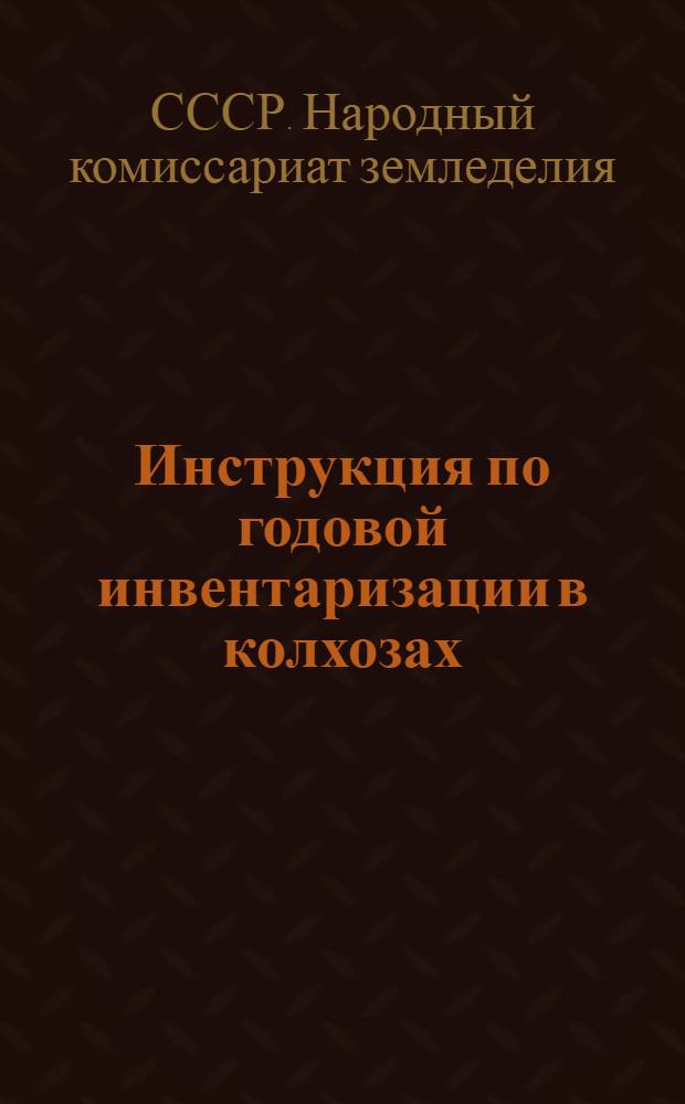 Инструкция по годовой инвентаризации в колхозах : Утв. Нар. ком. зем. СССР 13-го ноября 1938 г.