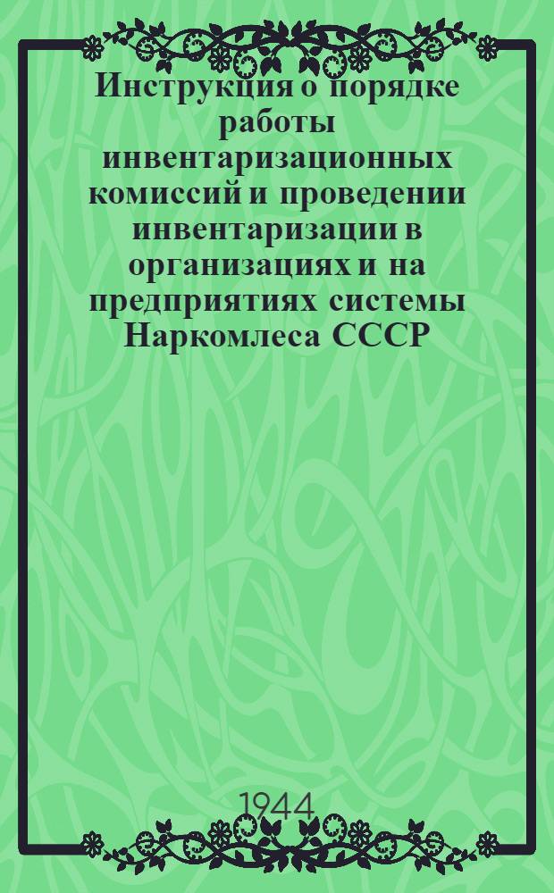 Инструкция о порядке работы инвентаризационных комиссий и проведении инвентаризации в организациях и на предприятиях системы Наркомлеса СССР : Утв. 20-го авг. 1940 г.