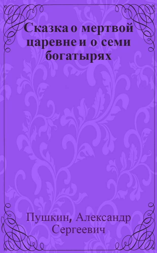 Сказка о мертвой царевне и о семи богатырях : Для дошкол. возраста