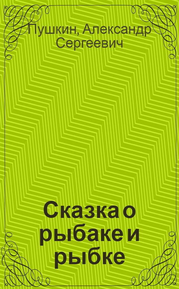 Сказка о рыбаке и рыбке : Для дошкол. возраста