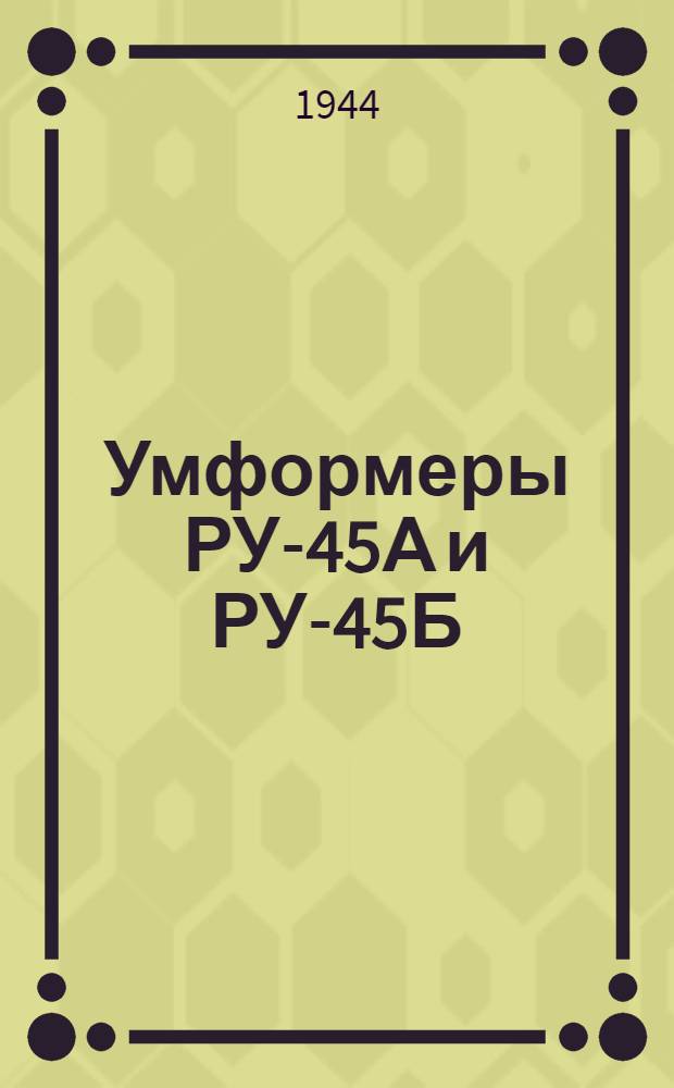 Умформеры РУ-45А и РУ-45Б : Краткое описание и инструкция по обслуживанию и эксплоатации