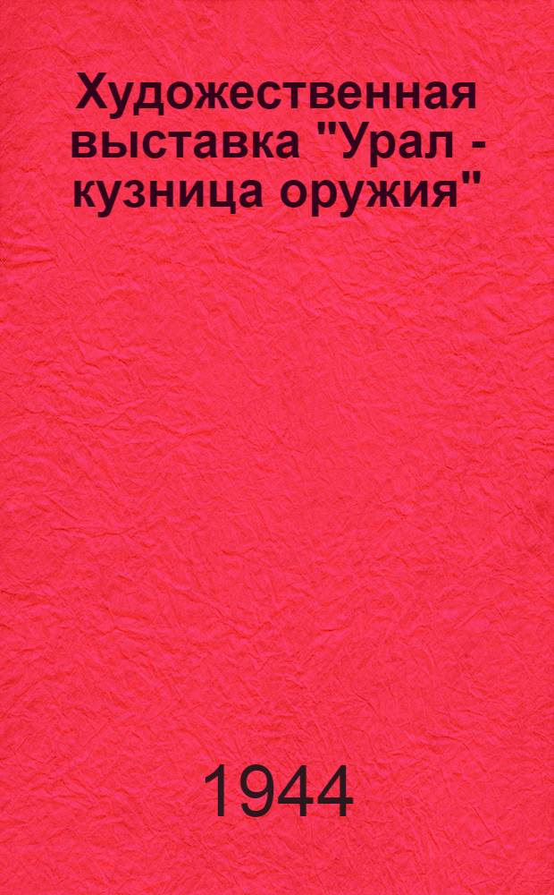 Художественная выставка "Урал - кузница оружия" : Каталог