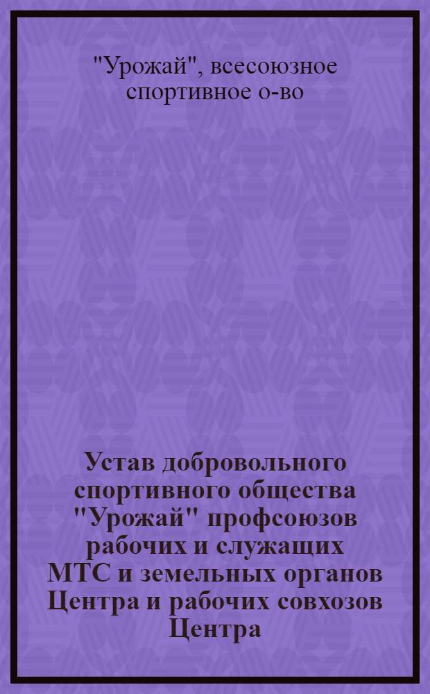 Устав добровольного спортивного общества "Урожай" профсоюзов рабочих и служащих МТС и земельных органов Центра и рабочих совхозов Центра
