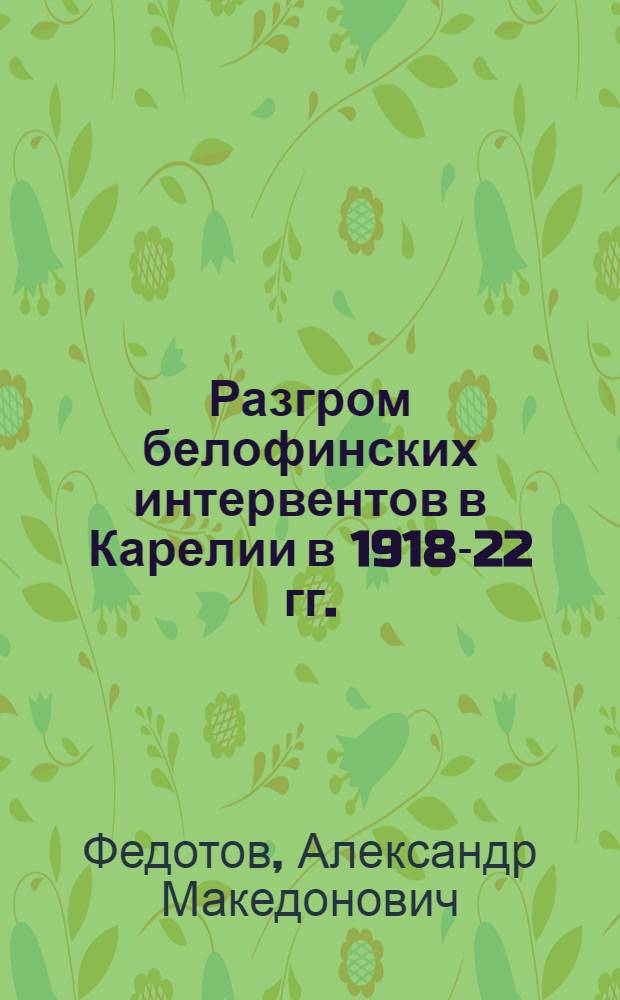 Разгром белофинских интервентов в Карелии в 1918-22 гг. : Сборник документов
