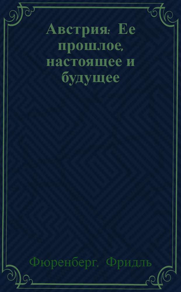 Австрия : Ее прошлое, настоящее и будущее : Стенограмма публичной лекции Ф. Фюренберга, прочит. 14 декабря 1943 г. в Колонном зале Дома союзов в г. Москве