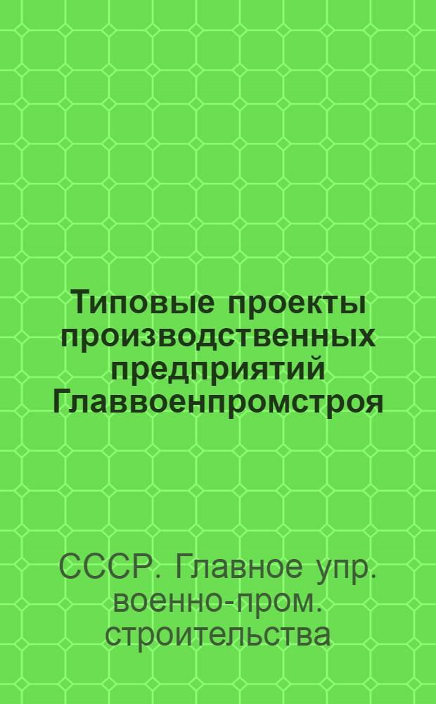 Типовые проекты производственных предприятий Главвоенпромстроя