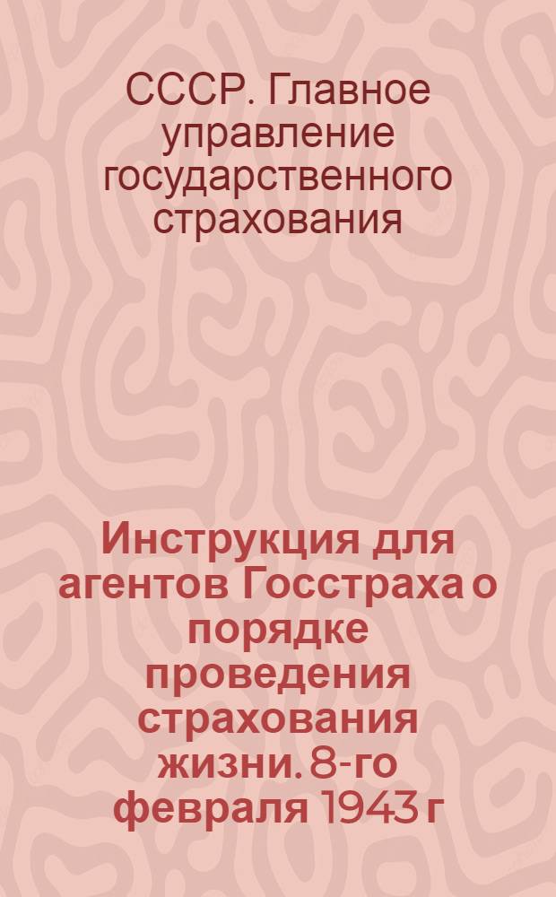 Инструкция для агентов Госстраха о порядке проведения страхования жизни. 8-го февраля 1943 г. № 84
