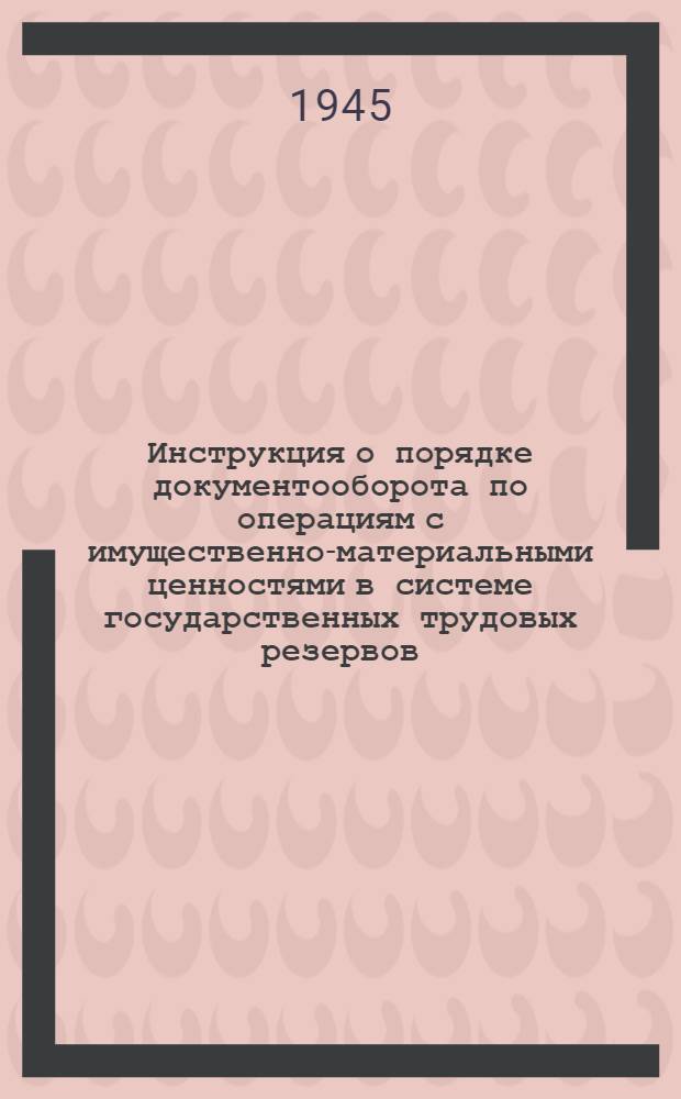 Инструкция о порядке документооборота по операциям с имущественно-материальными ценностями в системе государственных трудовых резервов : Утв. 14-го окт. 1944 г.