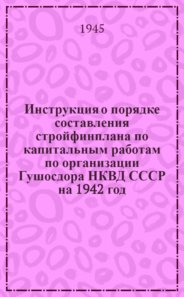 Инструкция о порядке составления стройфинплана по капитальным работам по организации Гушосдора НКВД СССР на 1942 год