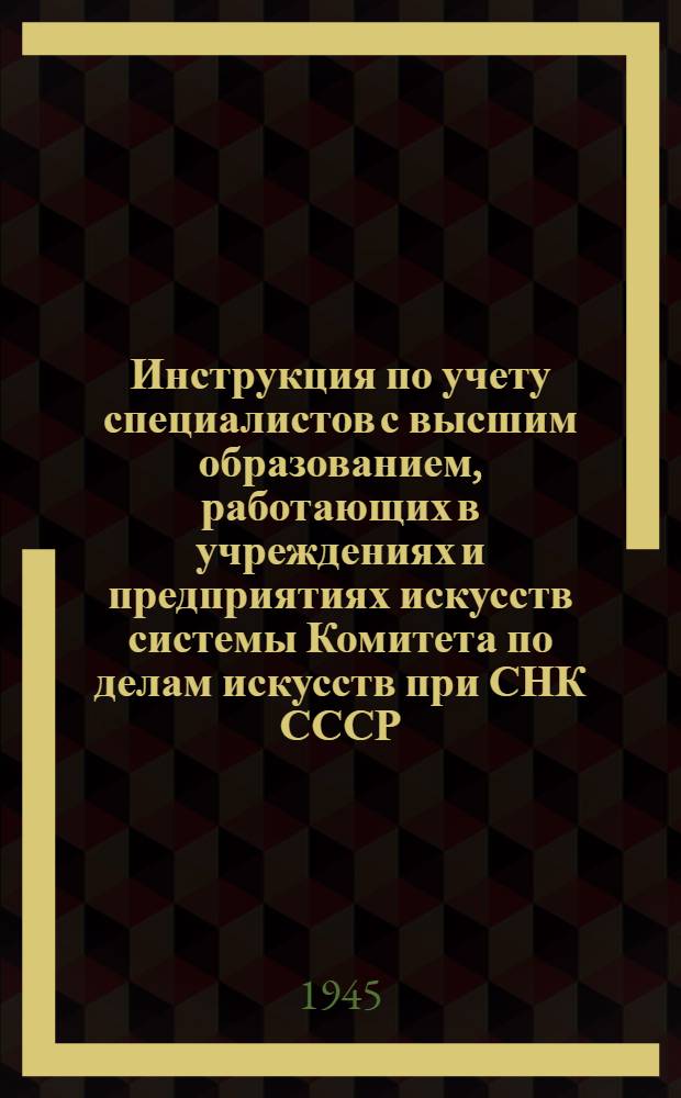 Инструкция по учету специалистов с высшим образованием, работающих в учреждениях и предприятиях искусств системы Комитета по делам искусств при СНК СССР