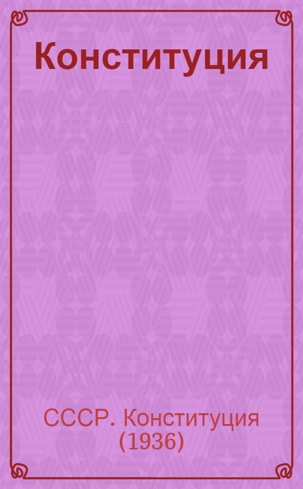 Конституция (основной закон) Союза Советских Социалистических Республик : С изм. и доп., принятыми на I, II, III, VI, VII и VIII сессиях Верховного Совета СССР