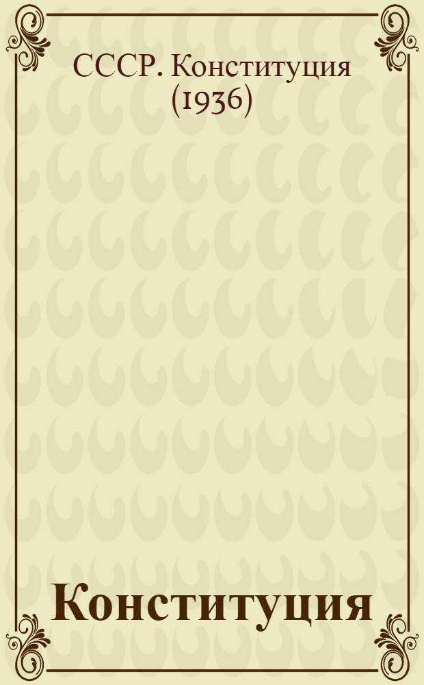 Конституция (основной закон) Союза Советских Социалистических Республик : С изм. и доп., принятыми на I, II, III, VI, VII и VIII сессиях Верховного Совета СССР