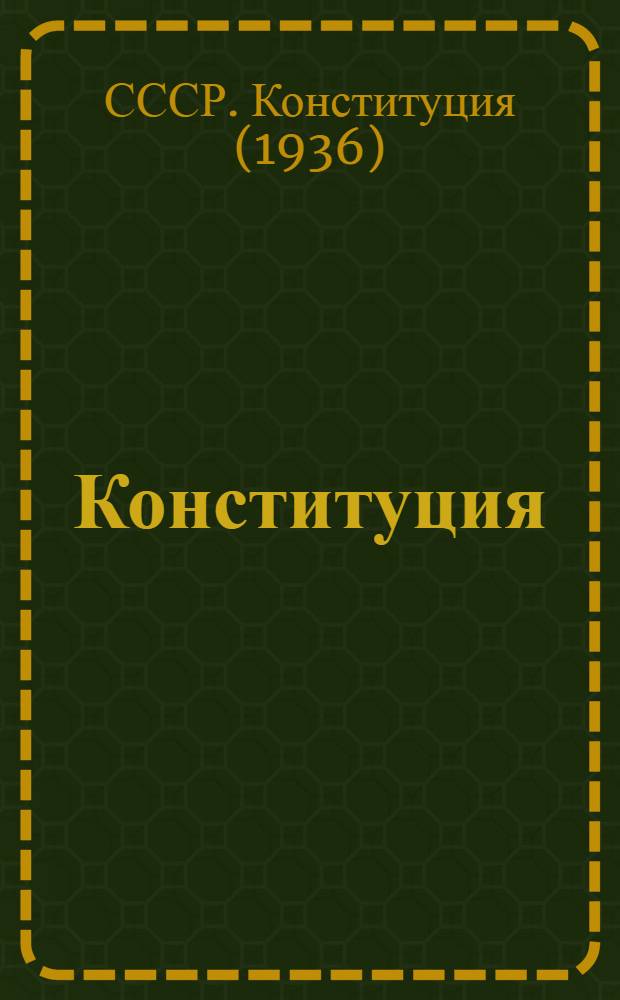 Конституция (основной закон) Союза Советских Социалистических Республик : С изм. и доп., принятыми на I, II, III, VI, VII и VIII сессиях Верховного Совета СССР