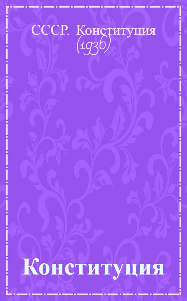 Конституция (основной закон) Союза Советских Социалистических Республик : С изм. и доп., принятыми на I, II, III, VI, VII и VIII сессиях Верховного Совета СССР