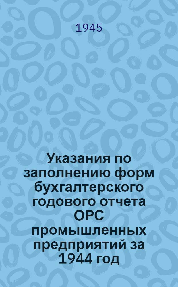 Указания по заполнению форм бухгалтерского годового отчета ОРС промышленных предприятий за 1944 год