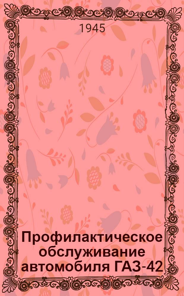 Профилактическое обслуживание автомобиля ГАЗ-42 : Объемы работ и технол. процессы