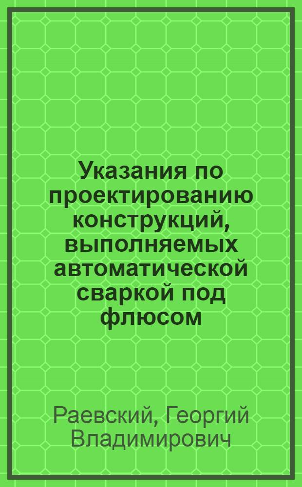 Указания по проектированию конструкций, выполняемых автоматической сваркой под флюсом