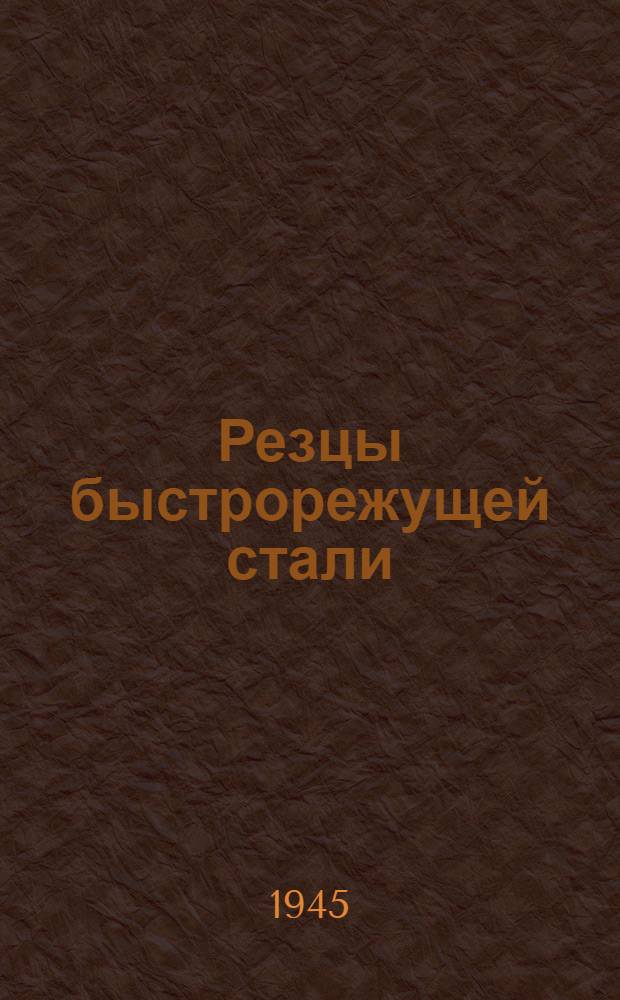 Резцы быстрорежущей стали : Утв. приказом НКТП за № 395 от 18/VI-1945 г. : Срок введ. I.VIII.1945 г