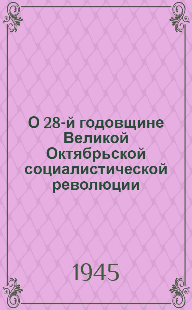 О 28-й годовщине Великой Октябрьской социалистической революции : (Материалы для докладчиков и агитаторов)