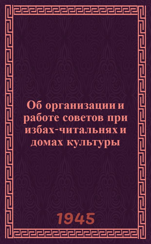 Об организации и работе советов при избах-читальнях и домах культуры; О планировании работы домов культуры и изб-читален: Метод. письма: (В помощь директорам домов культуры и заведующим избами-читальнями) / Краснодарский краев. отдел нар. образования. Краев. метод. кабинет полит.-просвет. работы