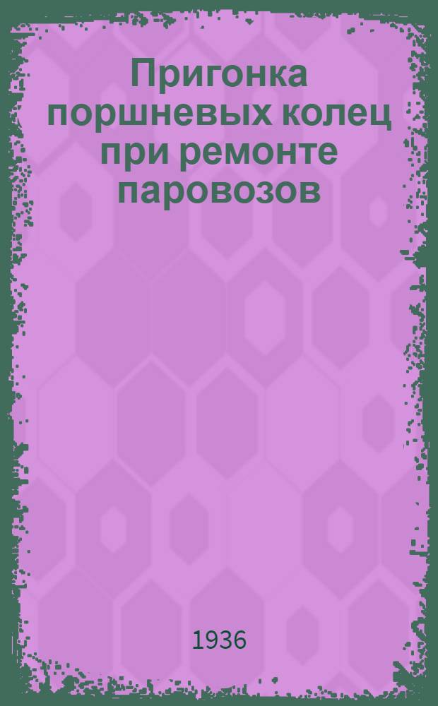 ... Пригонка поршневых колец при ремонте паровозов