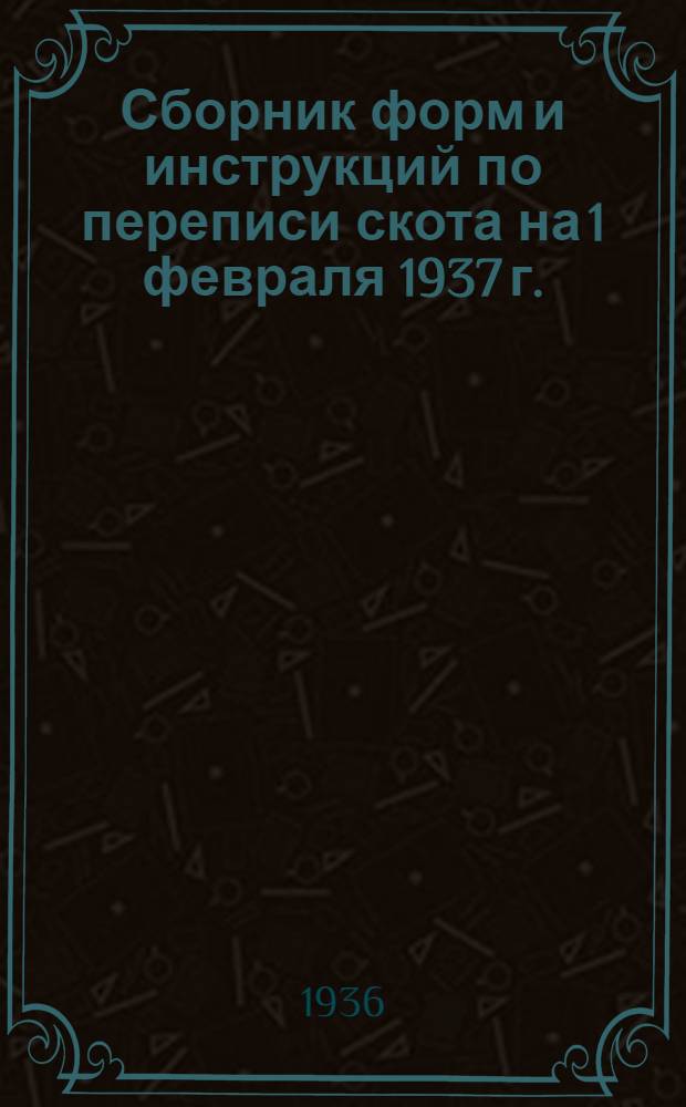 ... Сборник форм и инструкций по переписи скота на 1 февраля 1937 г.