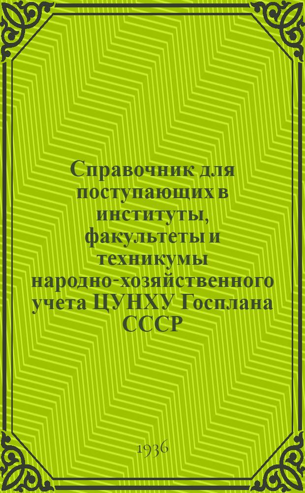 ... Справочник для поступающих в институты, факультеты и техникумы народно-хозяйственного учета ЦУНХУ Госплана СССР