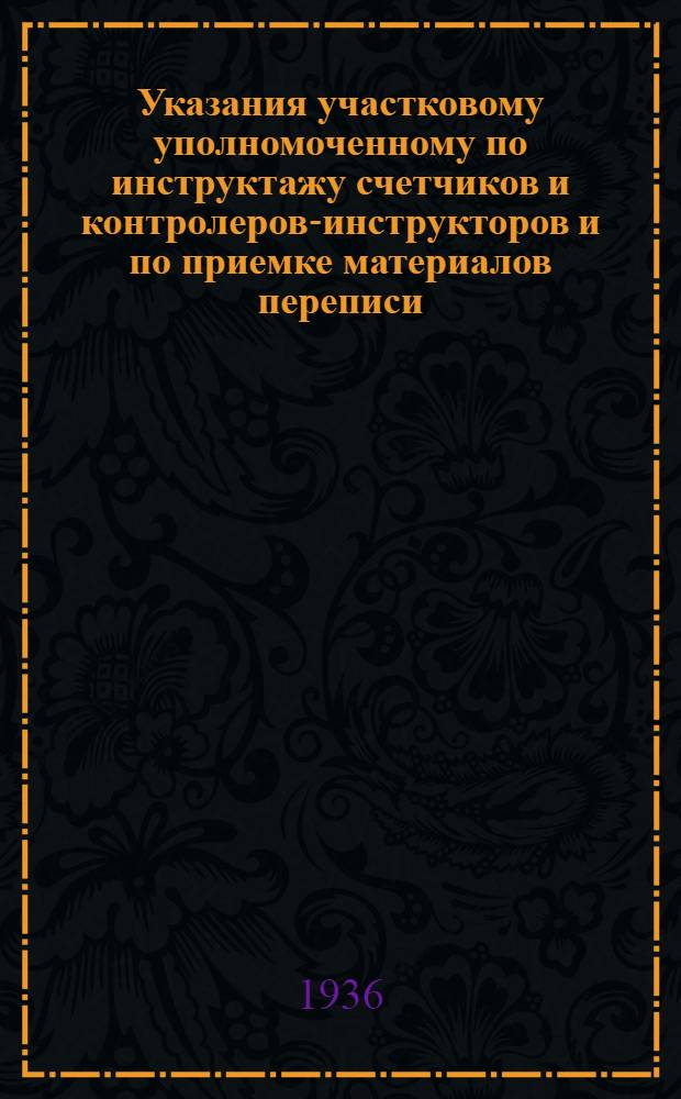 ... Указания участковому уполномоченному по инструктажу счетчиков и контролеров-инструкторов и по приемке материалов переписи