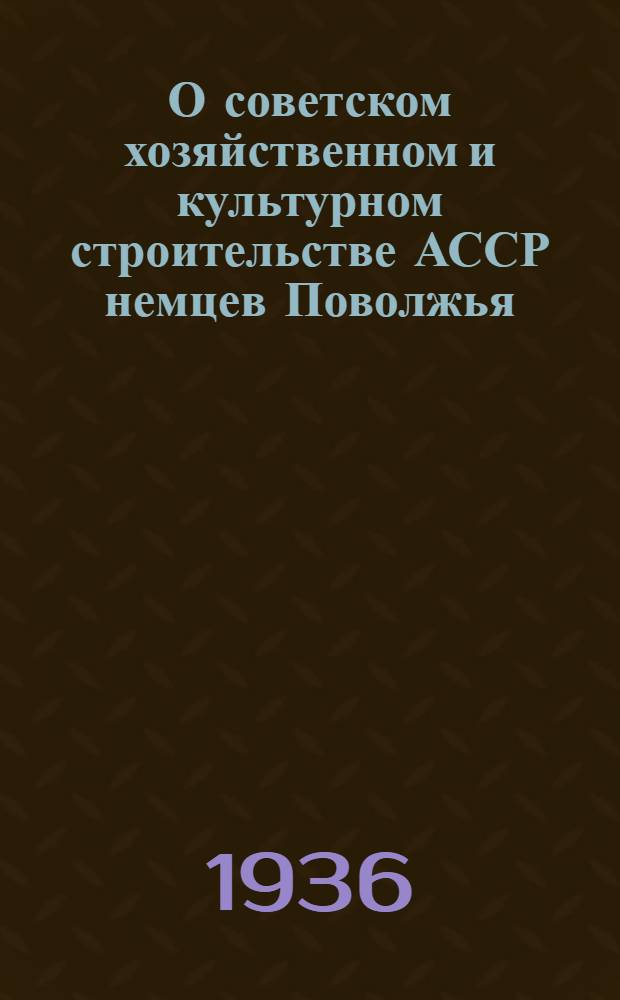 О советском хозяйственном и культурном строительстве АССР немцев Поволжья : Постановление Президиума Центр. исполн. ком-та СССР