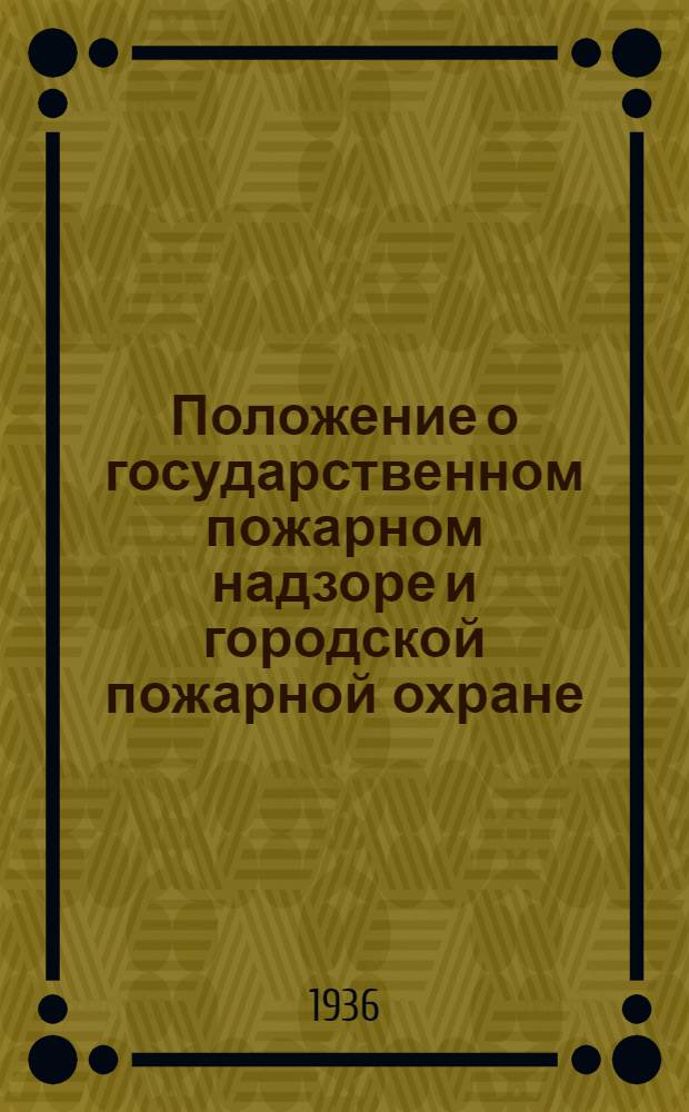 ... Положение о государственном пожарном надзоре и городской пожарной охране : Постановление № 52/654 Центр. исполнит. ком-та и Совета нар. ком. СССР